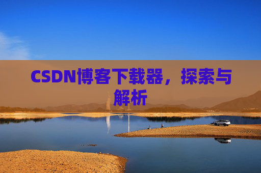 CSDN博客下载器，探索与解析