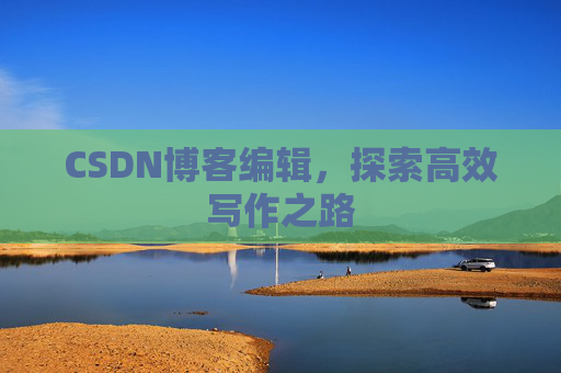 CSDN博客编辑，探索高效写作之路